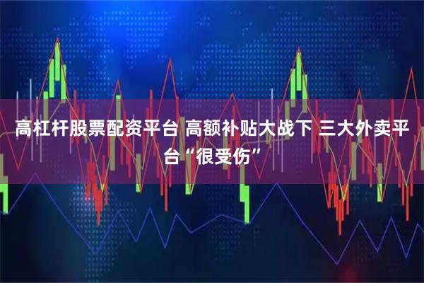 高杠杆股票配资平台 高额补贴大战下 三大外卖平台“很受伤”