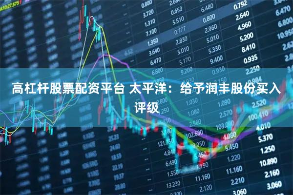 高杠杆股票配资平台 太平洋：给予润丰股份买入评级