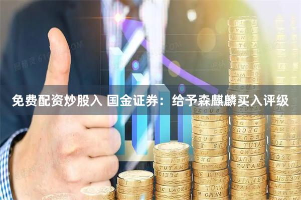 免费配资炒股入 国金证券：给予森麒麟买入评级