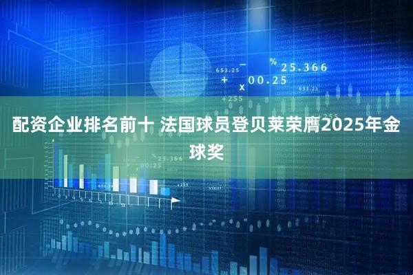 配资企业排名前十 法国球员登贝莱荣膺2025年金球奖