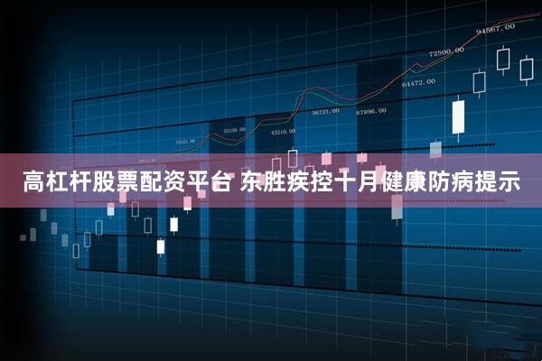 高杠杆股票配资平台 东胜疾控十月健康防病提示