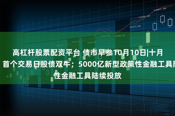高杠杆股票配资平台 债市早参10月10日|十月开门红！首个交易日股债双牛；5000亿新型政策性金融工具陆续投放