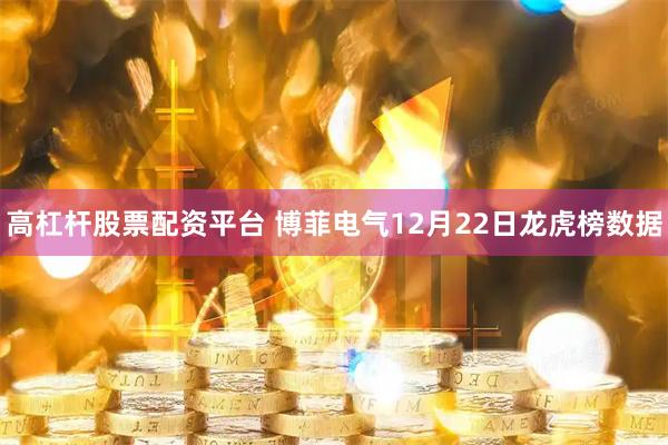 高杠杆股票配资平台 博菲电气12月22日龙虎榜数据