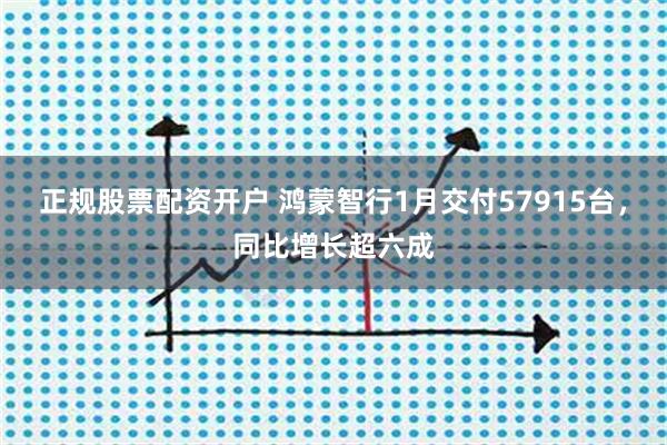 正规股票配资开户 鸿蒙智行1月交付57915台，同比增长超六成