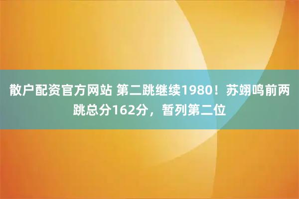 散户配资官方网站 第二跳继续1980！苏翊鸣前两跳总分162分，暂列第二位