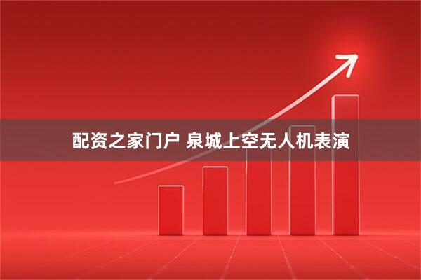 配资之家门户 泉城上空无人机表演