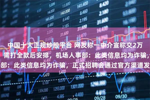 中国十大正规炒股平台 网友称一中介宣称交2万元即可入职机场安检岗，需打全款后安排，机场人事部：此类信息均为诈骗，正式招聘会通过官方渠道发布