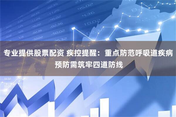 专业提供股票配资 疾控提醒：重点防范呼吸道疾病 预防需筑牢四道防线